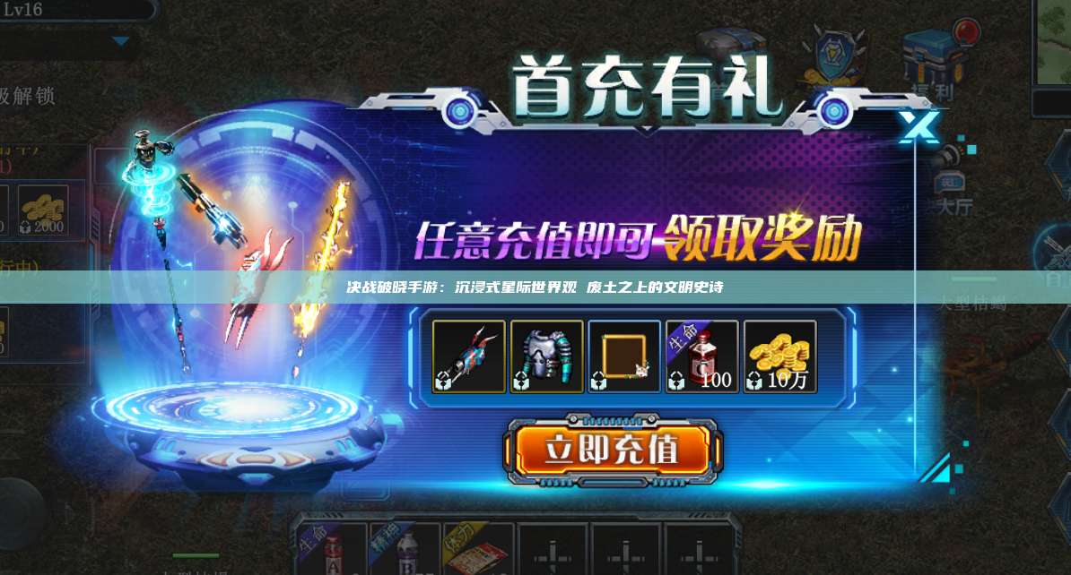 决战破晓手游：沉浸式星际世界观 废土之上的文明史诗